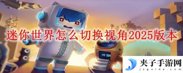 进击的恐龙怎么切换视角 迷你世界2025版本怎么调整视角