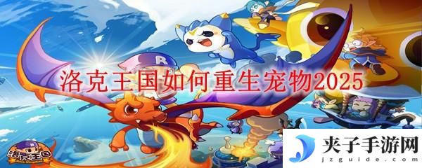 洛克王国手游怎么切换宠物 洛克王国宠物重生条件2025