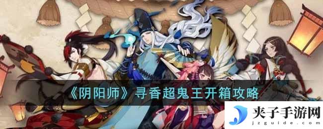 阴阳师寻香超鬼王开箱怎么选