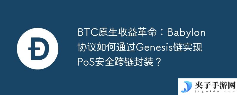 btc原生收益革命：babylon协议如何通过genesis链实现pos安全跨链封装？