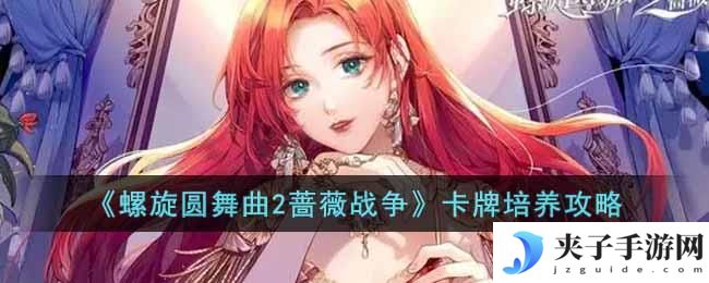 螺旋圆舞曲2蔷薇战争卡牌怎么培养