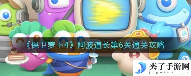 保卫萝卜4阿波道长第6关怎么过