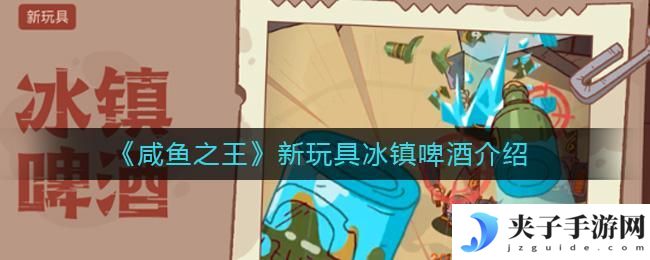 咸鱼之王新玩具冰镇啤酒怎么样
