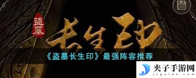 盗墓长生印最强队伍阵容是什么