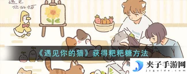 遇见你的猫怎么拿粑粑糖 《遇见你的猫》如何获得更多粑粑糖