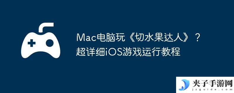 Mac电脑玩《切水果达人》？超详细iOS游戏运行教程