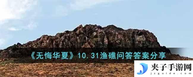 无悔华夏渔礁问答10.31答案是什么