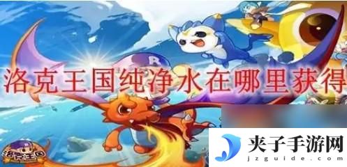 洛克王国怎么获得燃料棒 洛克王国纯净水获取攻略