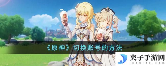 范式起源怎么换账号 原神多账号切换方法