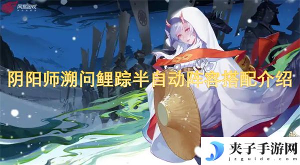 阴阳师溯问鲤踪半自动阵容搭配介绍[多图]
