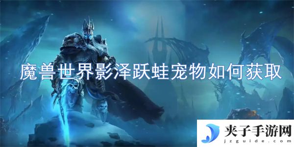 魔兽世界影泽跃蛙宠物如何获取[多图]