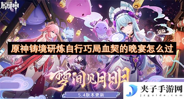 原神铸境研炼自行巧局血契的晚宴怎么过[多图]