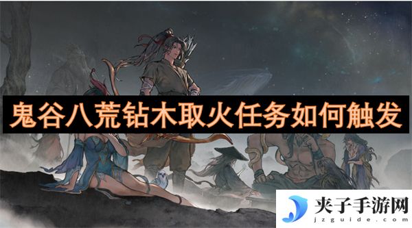 鬼谷八荒钻木取火任务如何触发[多图]