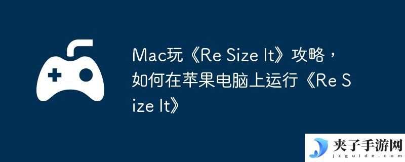 Mac玩《Re Size It》攻略，如何在苹果电脑上运行《Re Size It》