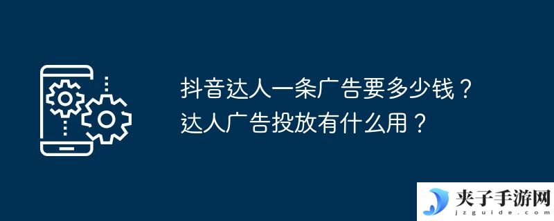抖音达人一条广告要多少钱？达人广告投放有什么用？