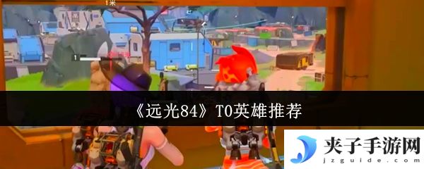 《远光84》T0英雄推荐