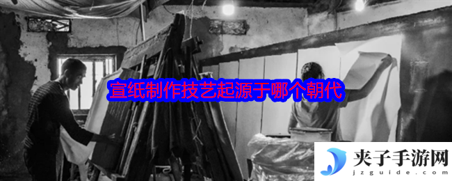 宣纸制作技艺起源于哪个朝代