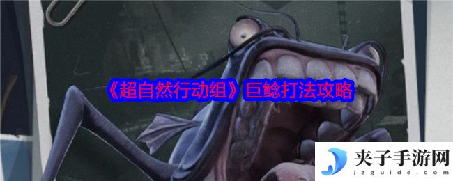《超自然行动组》巨鲶打法攻略