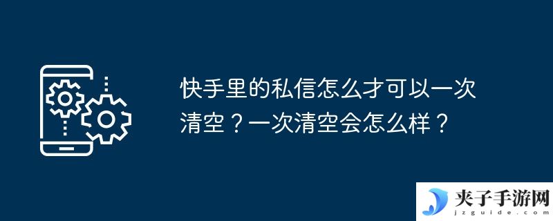快手里的私信怎么才可以一次清空？一次清空会怎么样？