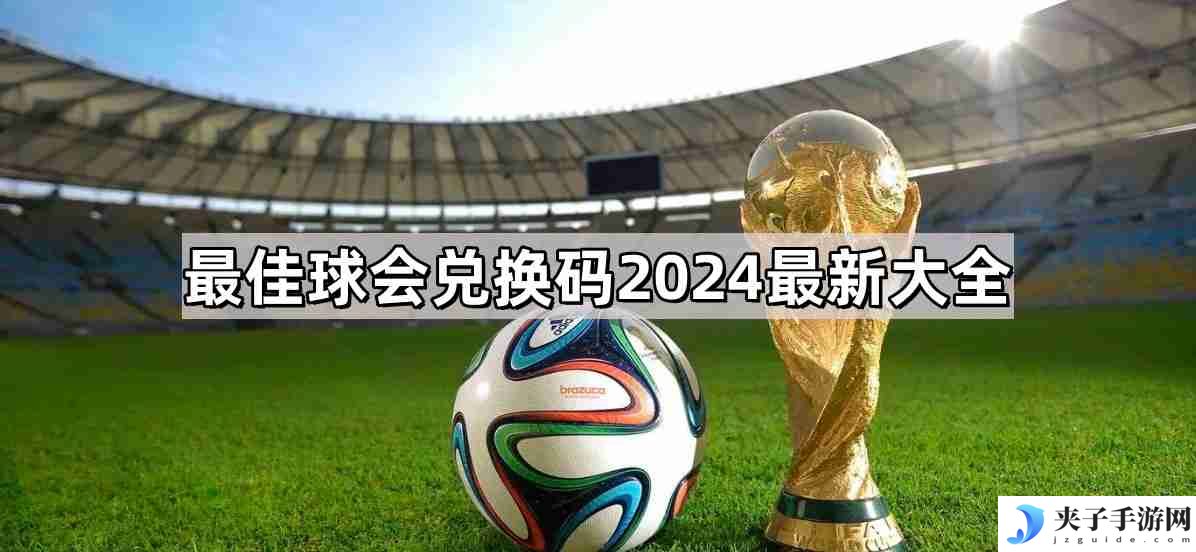 最佳球会兑换码有哪些 兑换码2024最新大全