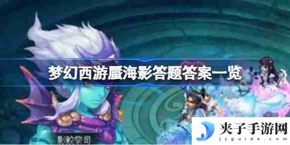 梦幻西游蜃海影答题该怎么答 梦幻西游蜃海影答题答案一览