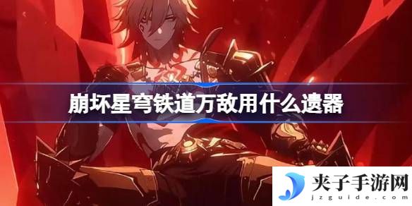 崩坏星穹铁道万敌遗器怎么选择 崩铁万敌遗器推荐