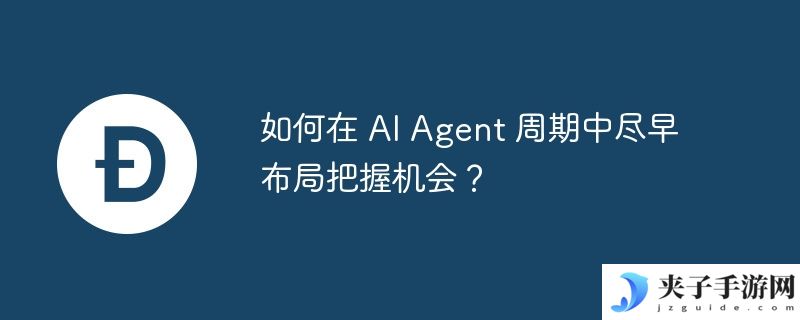 如何在 AI Agent 周期中尽早布局把握机会？