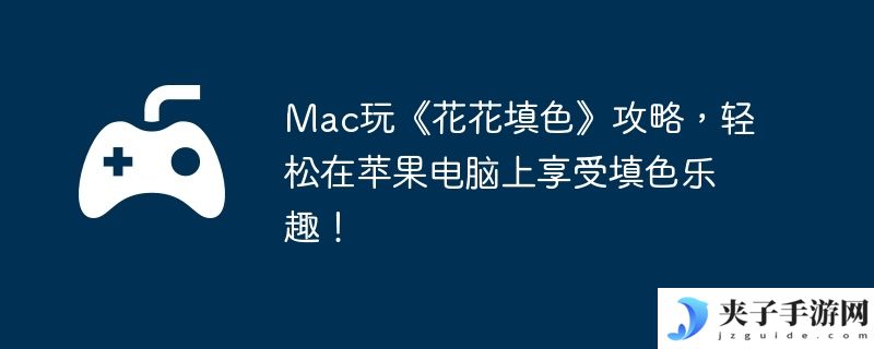 Mac玩《花花填色》攻略，轻松在苹果电脑上享受填色乐趣！