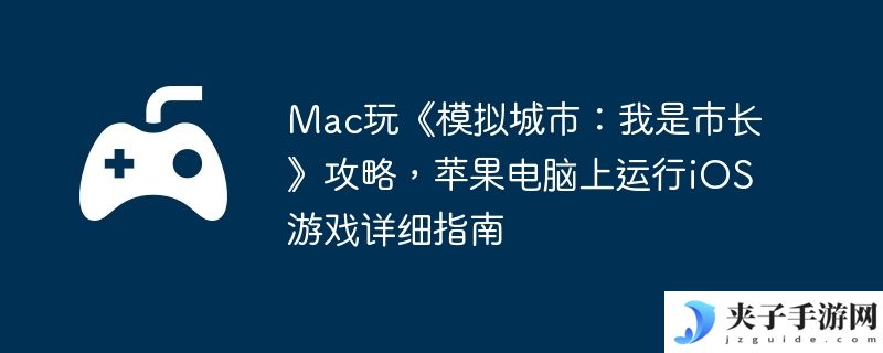 Mac玩《模拟城市：我是市长》攻略，苹果电脑上运行iOS游戏详细指南