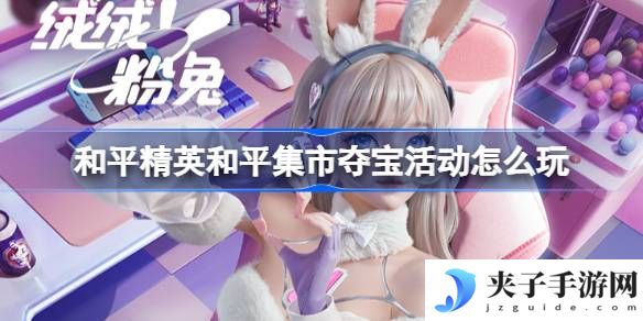 和平精英和平集市夺宝活动怎么玩 和平精英3月和平集市夺宝玩法