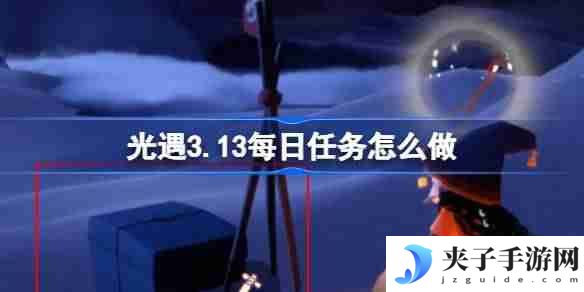 光遇3.13每日任务怎么做 光遇3月13日每日任务做法攻略