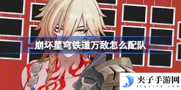 崩坏星穹铁道万敌怎么配队 崩铁万敌队伍推荐
