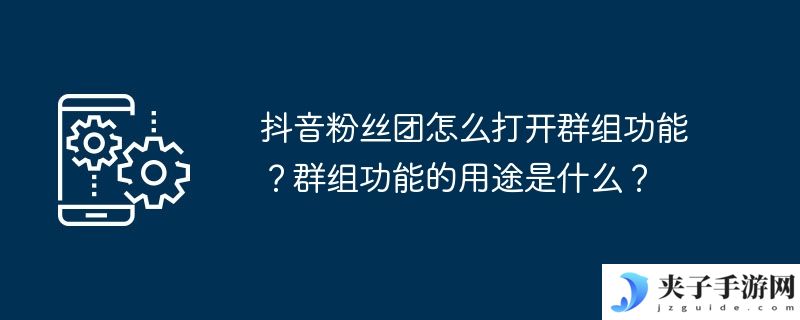 抖音粉丝团怎么打开群组功能？群组功能的用途是什么？