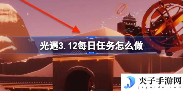 光遇3.12每日任务怎么做 光遇3月12日每日任务做法攻略