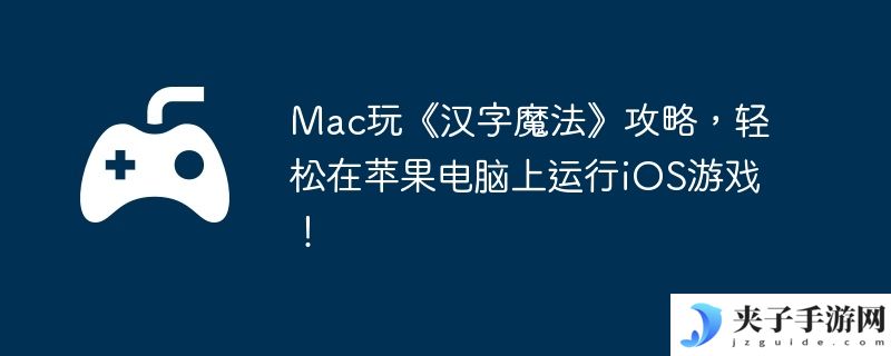 Mac玩《汉字魔法》攻略，轻松在苹果电脑上运行iOS游戏！