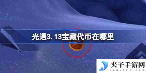 光遇3.13宝藏代币在哪里 光遇3月13日寻宝节代币收集攻略