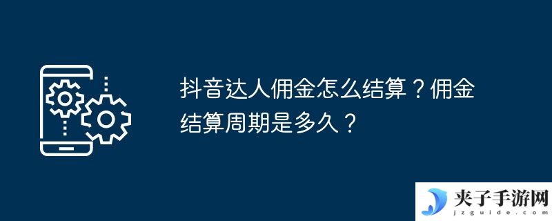 抖音达人佣金怎么结算？佣金结算周期是多久？