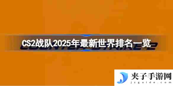 CS2战队2025年怎么排名的 CS2战队2025年最新世界排名一览