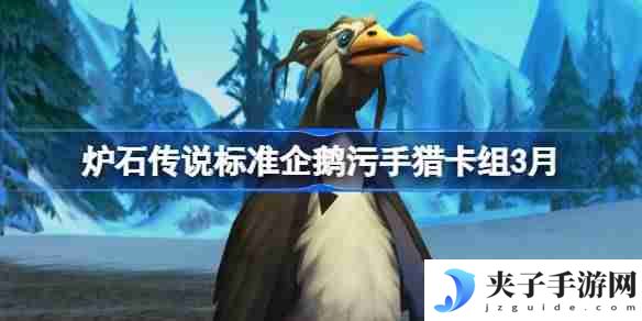 炉石传说标准企鹅污手猎卡组代码 炉石传说标准企鹅污手猎推荐3月