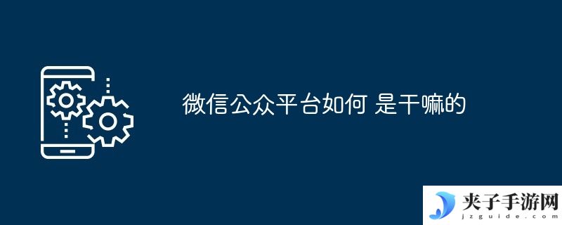微信公众平台如何 是干嘛的