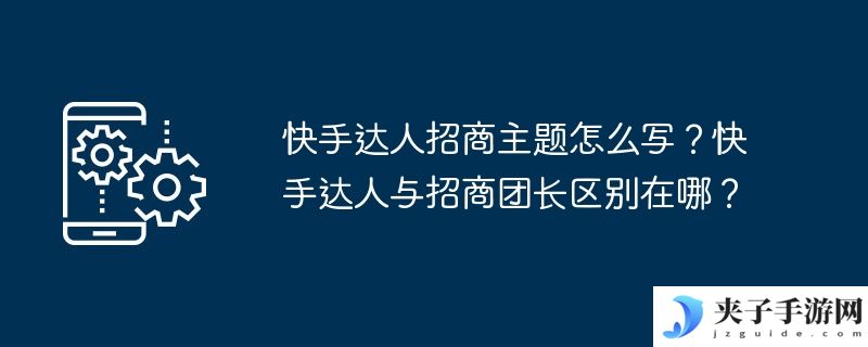 快手达人招商主题怎么写？快手达人与招商团长区别在哪？