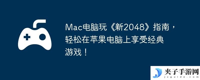 Mac电脑玩《新2048》指南，轻松在苹果电脑上享受经典游戏！