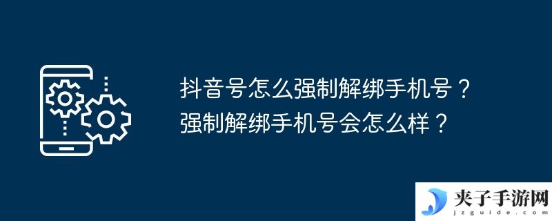 抖音号怎么强制解绑手机号？强制解绑手机号会怎么样？