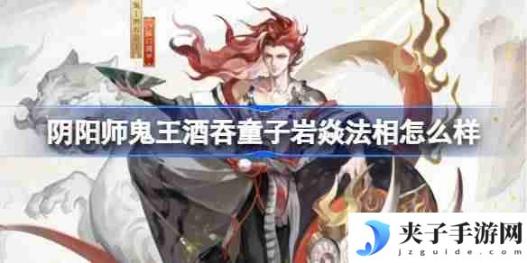 阴阳师鬼王酒吞童子岩焱法相怎么样 阴阳师岩焱法相皮肤介绍
