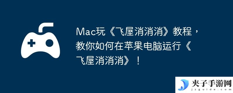 Mac玩《飞屋消消消》教程，教你如何在苹果电脑运行《飞屋消消消》！