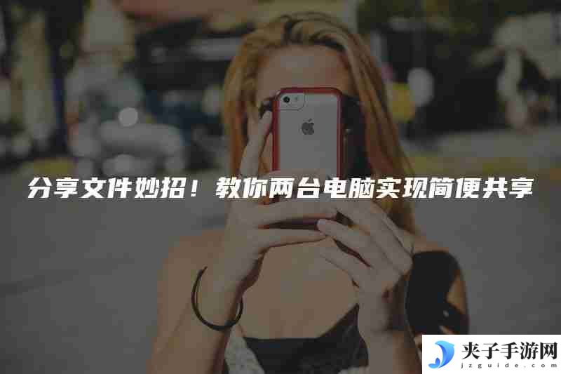 分享文件妙招！教你两台电脑实现简便共享