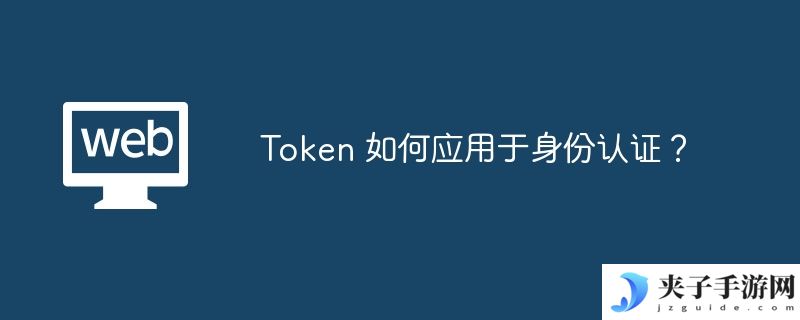 Token 如何应用于身份认证？