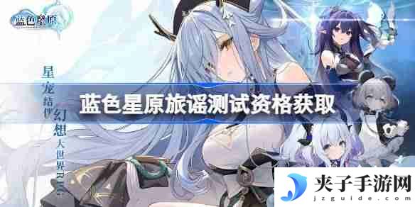 蓝色星原旅谣测试资格怎么获得 蓝色星原旅谣内测资格获取方法