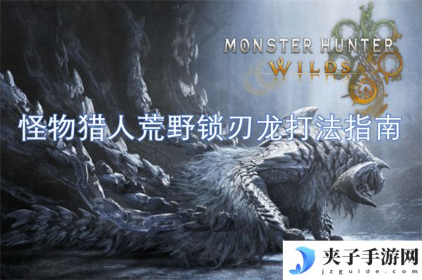 怪物猎人荒野锁刃龙打法指南[多图]