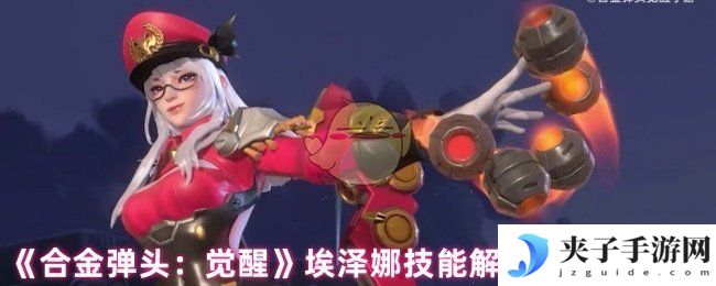 《合金弹头：觉醒》埃泽娜技能解析及使用技巧